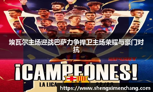 365英国埃瓦尔主场迎战巴萨力争捍卫主场荣耀与豪门对抗