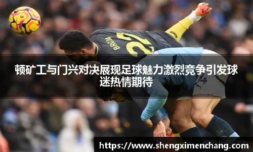 365英国顿矿工与门兴对决展现足球魅力激烈竞争引发球迷热情期待