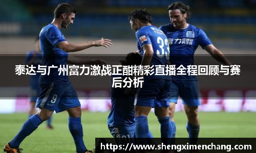 365英国泰达与广州富力激战正酣精彩直播全程回顾与赛后分析